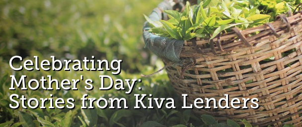 How Kiva lenders are honoring their mothers and other moms around the world for Mother's Day